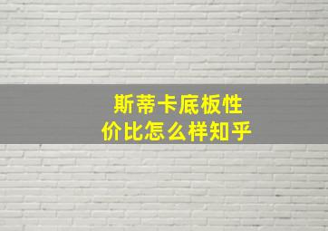 斯蒂卡底板性价比怎么样知乎