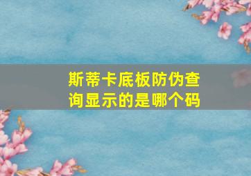 斯蒂卡底板防伪查询显示的是哪个码