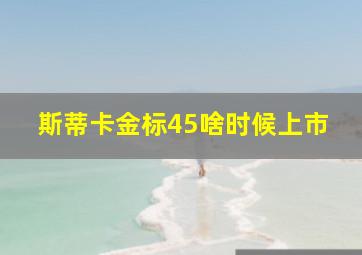 斯蒂卡金标45啥时候上市