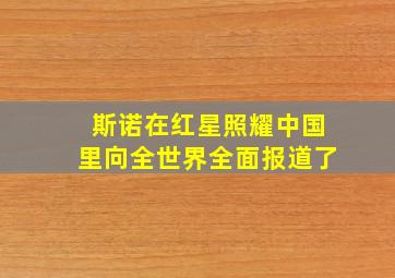 斯诺在红星照耀中国里向全世界全面报道了