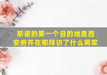 斯诺的第一个目的地是西安府并在那拜访了什么将军