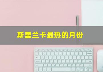 斯里兰卡最热的月份