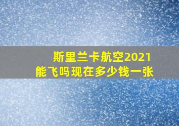 斯里兰卡航空2021能飞吗现在多少钱一张