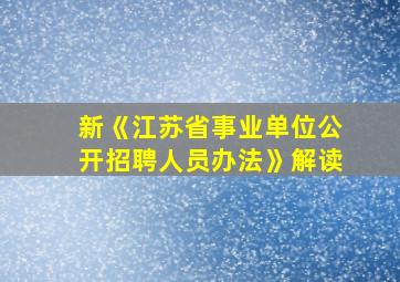 新《江苏省事业单位公开招聘人员办法》解读