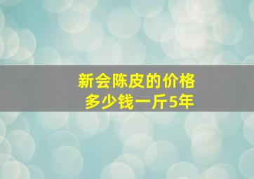 新会陈皮的价格多少钱一斤5年