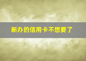 新办的信用卡不想要了