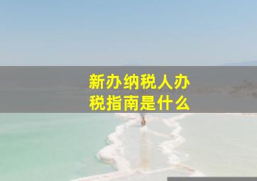 新办纳税人办税指南是什么