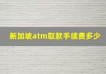 新加坡atm取款手续费多少