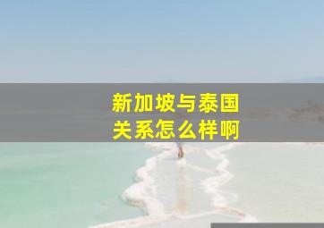 新加坡与泰国关系怎么样啊