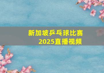 新加坡乒乓球比赛2025直播视频