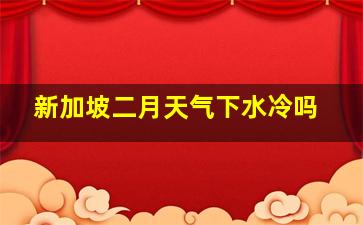 新加坡二月天气下水冷吗