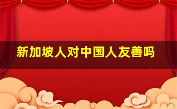 新加坡人对中国人友善吗