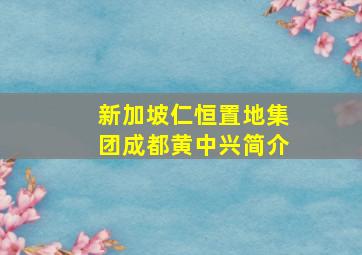 新加坡仁恒置地集团成都黄中兴简介