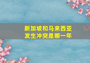 新加坡和马来西亚发生冲突是哪一年