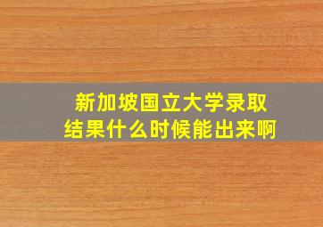 新加坡国立大学录取结果什么时候能出来啊