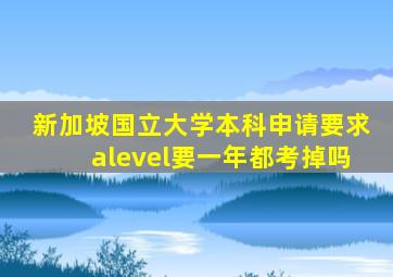 新加坡国立大学本科申请要求alevel要一年都考掉吗