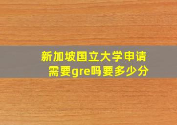 新加坡国立大学申请需要gre吗要多少分