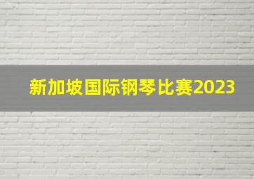 新加坡国际钢琴比赛2023