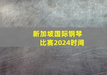 新加坡国际钢琴比赛2024时间