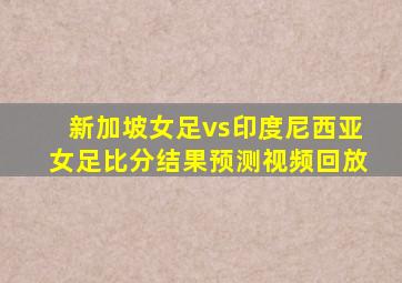 新加坡女足vs印度尼西亚女足比分结果预测视频回放