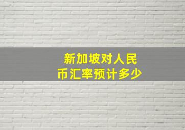 新加坡对人民币汇率预计多少