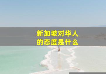 新加坡对华人的态度是什么