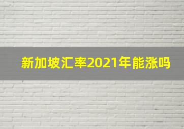 新加坡汇率2021年能涨吗