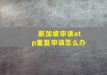 新加坡申请atp重复申请怎么办