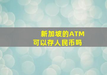 新加坡的ATM可以存人民币吗