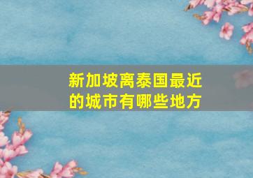 新加坡离泰国最近的城市有哪些地方