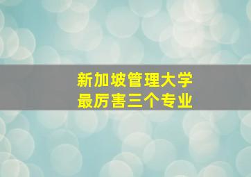 新加坡管理大学最厉害三个专业