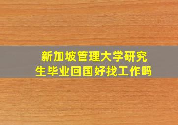 新加坡管理大学研究生毕业回国好找工作吗