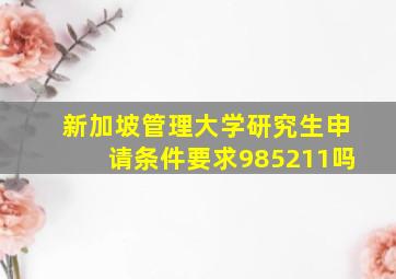 新加坡管理大学研究生申请条件要求985211吗