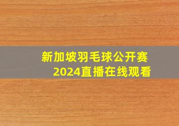 新加坡羽毛球公开赛2024直播在线观看