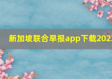 新加坡联合早报app下载2023