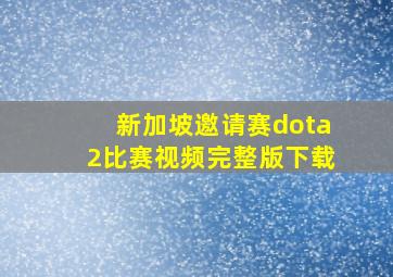 新加坡邀请赛dota2比赛视频完整版下载