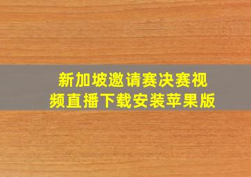 新加坡邀请赛决赛视频直播下载安装苹果版