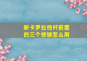 新卡罗拉档杆前面的三个按键怎么用