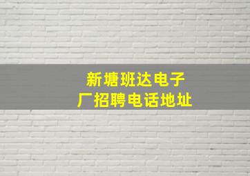 新塘班达电子厂招聘电话地址