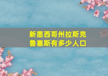 新墨西哥州拉斯克鲁塞斯有多少人口