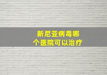 新尼亚病毒哪个医院可以治疗