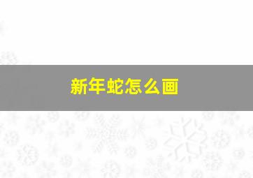 新年蛇怎么画