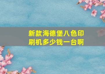 新款海德堡八色印刷机多少钱一台啊