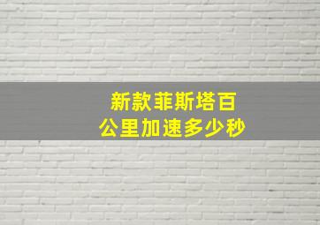 新款菲斯塔百公里加速多少秒