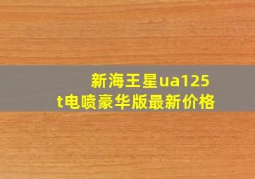 新海王星ua125t电喷豪华版最新价格