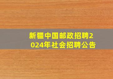 新疆中国邮政招聘2024年社会招聘公告