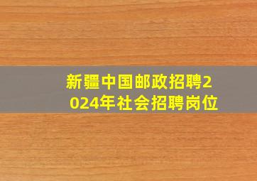 新疆中国邮政招聘2024年社会招聘岗位