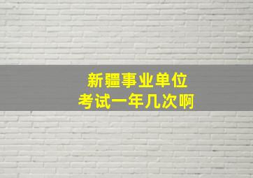 新疆事业单位考试一年几次啊