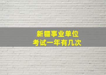 新疆事业单位考试一年有几次