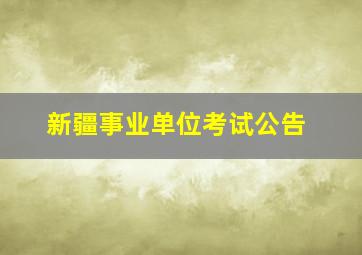 新疆事业单位考试公告